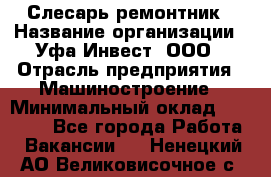 Слесарь-ремонтник › Название организации ­ Уфа-Инвест, ООО › Отрасль предприятия ­ Машиностроение › Минимальный оклад ­ 48 000 - Все города Работа » Вакансии   . Ненецкий АО,Великовисочное с.